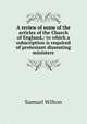 A review of some of the articles of the Church of England,: to which a subscription is required of protestant dissenting ministers., Samuel Wilton 