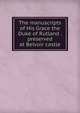The manuscripts of His Grace the Duke of Rutland . preserved at Belvoir castle, 