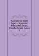 Calendar of State Papers, Domestic. Edward VI, Mary, Elizabeth, and James I, 