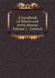 A handbook of Siberia and Arctic Russia: Volume 1 : General, 
