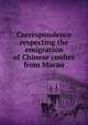 Correspondence respecting the emigration of Chinese coolies from Macao, 