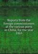 Reports from the foreign commissioners at the various ports in China, for the year 1865, 