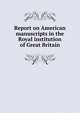 Report on American manuscripts in the Royal institution of Great Britain, 