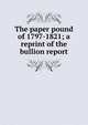 The paper pound of 1797-1821; a reprint of the bullion report, 