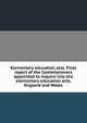Elementary education acts. Final report of the Commissioners appointed to inquire into the elementary education acts, England and Wales, 