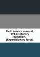 Field service manual, 1914: Infantry battalion. (Expeditionary force), 