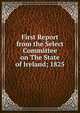 First Report from the Select Committee on The State of Ireland; 1825, 