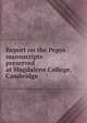 Report on the Pepys manuscripts preserved at Magdalene College, Cambridge, 