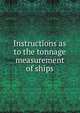 Instructions as to the tonnage measurement of ships, 
