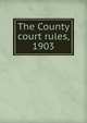 The County court rules, 1903, 