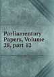 Parliamentary Papers, Volume 28, part 12, 