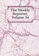 The Weekly Reporter, Volume 34, 