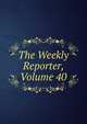 The Weekly Reporter, Volume 40, 