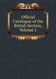 Official Catalogue of the British Section, Volume 1, 
