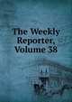 The Weekly Reporter, Volume 38, 