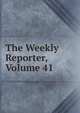 The Weekly Reporter, Volume 41, 