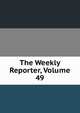 The Weekly Reporter, Volume 49, 