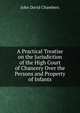 A Practical Treatise on the Jurisdiction of the High Court of Chancery Over the Persons and Property of Infants, John David Chambers 