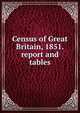 Census of Great Britain, 1851. report and tables, 