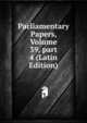 Parliamentary Papers, Volume 39, part 4 (Latin Edition), 