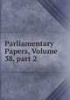 Parliamentary Papers, Volume 38, part 2, 