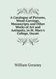 A Catalogue of Pictures, Wood-Carvings, Manuscripts and Other Works of Art and Antiquity, in St. Mary's College, Oscott, William Greaney 