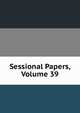 Sessional Papers, Volume 39, 