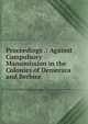Proceedings .: Against Compulsory Manumission in the Colonies of Demerara and Berbice, 