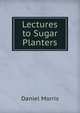 Lectures to Sugar Planters, Daniel Morris 