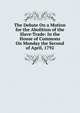 The Debate On a Motion for the Abolition of the Slave-Trade: In the House of Commons On Monday the Second of April, 1792, 