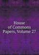 House of Commons Papers, Volume 27, 