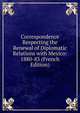 Correspondence Respecting the Renewal of Diplomatic Relations with Mexico: 1880-83 (French Edition), 