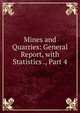Mines and Quarries: General Report, with Statistics ., Part 4, 