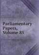 Parliamentary Papers, Volume 85, 