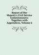 Report of Her Majesty's Civil Service Commissioners: Together with Appendices, Volume 6, 