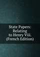 State Papers: Relating to Henry Viii. (French Edition), 