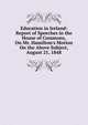 Education in Ireland: Report of Speeches in the House of Commons, On Mr. Hamilton's Motion On the Above Subject, August 21, 1848, 