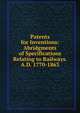 Patents for Inventions: Abridgments of Specifications Relating to Railways. A.D. 1770-1863, 