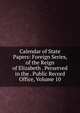 Calendar of State Papers: Foreign Series, of the Reign of Elizabeth . Perserved in the . Public Record Office, Volume 10, 