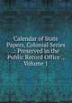 Calendar of State Papers, Colonial Series .: Preserved in the Public Record Office ., Volume 1, 