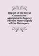 Report of the Royal Commission Appointed to Inquire Into the Water Supply of the Metropolis, 