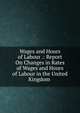 Wages and Hours of Labour .: Report On Changes in Rates of Wages and Hours of Labour in the United Kingdom ., 