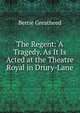 The Regent: A Tragedy. As It Is Acted at the Theatre Royal in Drury-Lane, Bertie Greatheed 