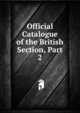 Official Catalogue of the British Section, Part 2, 