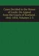 Cases Decided in the House of Lords: On Appeal from the Courts of Scotland . 1842-1850, Volumes 2-3, 