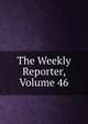The Weekly Reporter, Volume 46, 