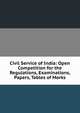Civil Service of India: Open Competition for the Regulations, Examinations, Papers, Tables of Marks, 