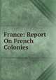 France: Report On French Colonies, 
