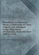 Precedents in Chancery: Being a Collection of Cases Argued and Adjudged in the High Court of Chancery, from the Year 1689 to 1722, 
