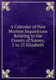 A Calendar of Post Mortem Inquisitions Relating to the County of Sussex, 1 to 25 Elizabeth, 